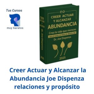 Creer Actuar y Alcanzar la Abundancia Joe Dispenza